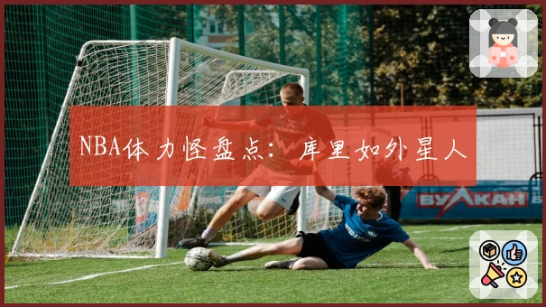 NBA体力怪盘点：库里如外星人
